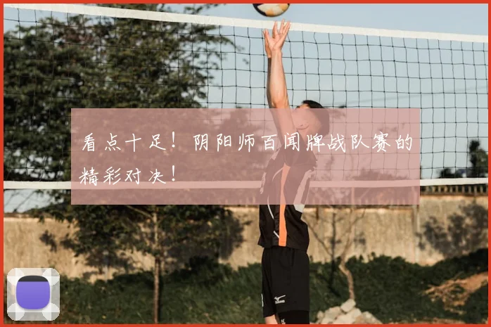 看点十足！阴阳师百闻牌战队赛的精彩对决！