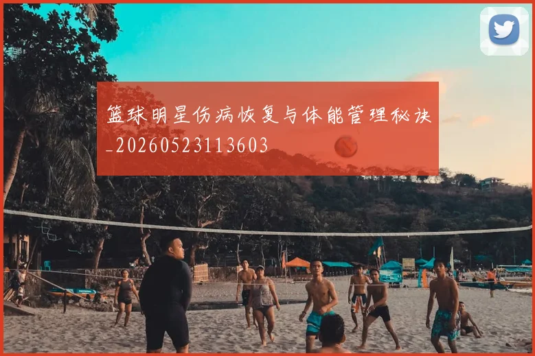 篮球明星伤病恢复与体能管理秘诀_20260523113603