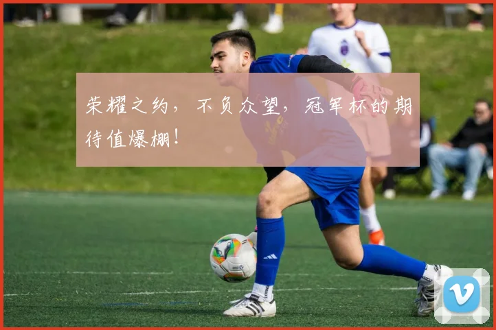 荣耀之约，不负众望，冠军杯的期待值爆棚！
