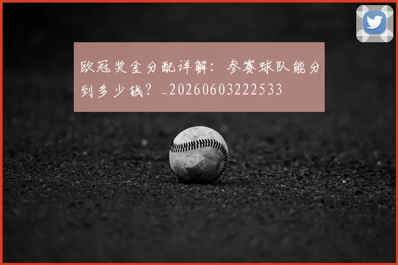 欧冠奖金分配详解：参赛球队能分到多少钱？_20260603222533