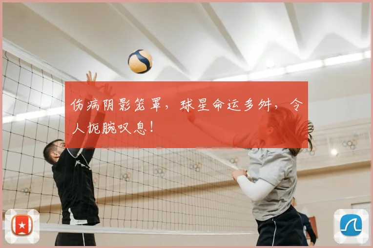 伤病阴影笼罩，球星命运多舛，令人扼腕叹息！