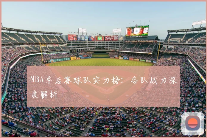 NBA季后赛球队实力榜：各队战力深度解析