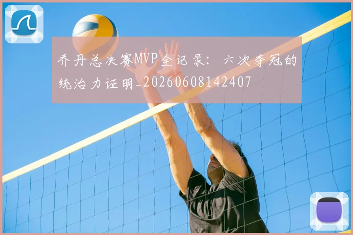 乔丹总决赛MVP全记录：六次夺冠的统治力证明_20260608142407