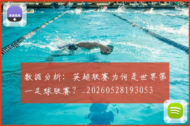 数据分析：英超联赛为何是世界第一足球联赛？_20260528193053