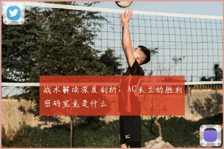 战术解读深度剖析，AC米兰的胜利密码究竟是什么