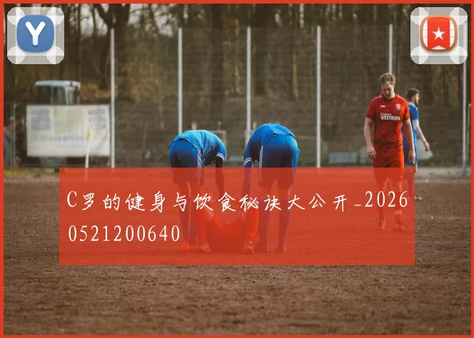 C罗的健身与饮食秘诀大公开_20260521200640