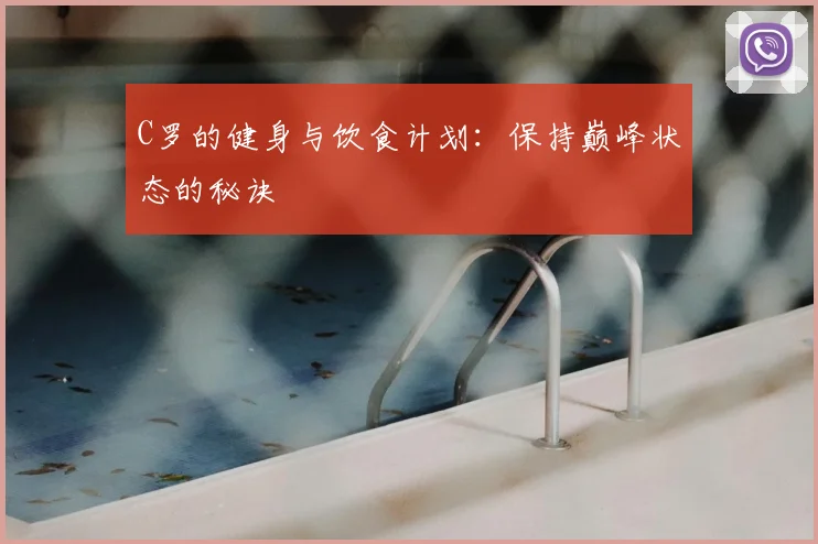 C罗的健身与饮食计划：保持巅峰状态的秘诀