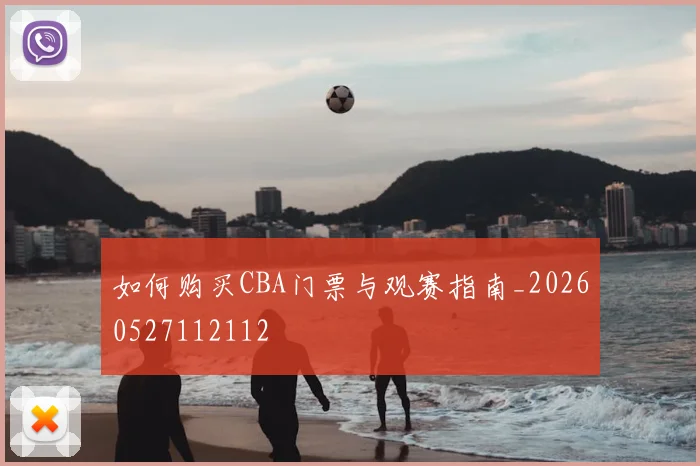 如何购买CBA门票与观赛指南_20260527112112