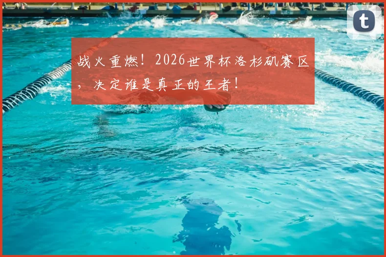 战火重燃！2026世界杯洛杉矶赛区，决定谁是真正的王者！