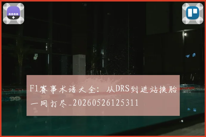 F1赛事术语大全：从DRS到进站换胎一网打尽_20260526125311