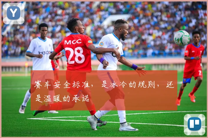 赛车安全标准，是冰冷的规则，还是温暖的承诺