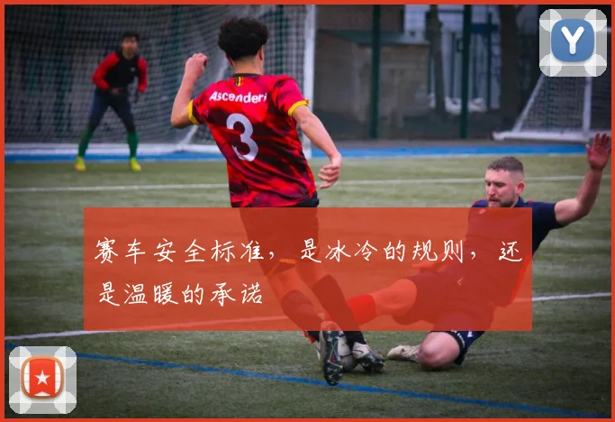 赛车安全标准，是冰冷的规则，还是温暖的承诺