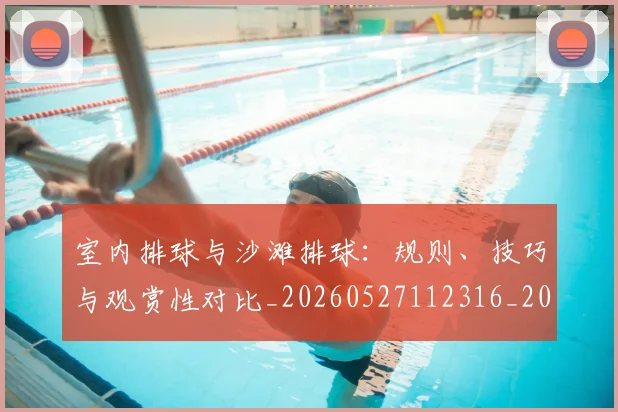 室内排球与沙滩排球：规则、技巧与观赏性对比_20260527112316_20260609133046