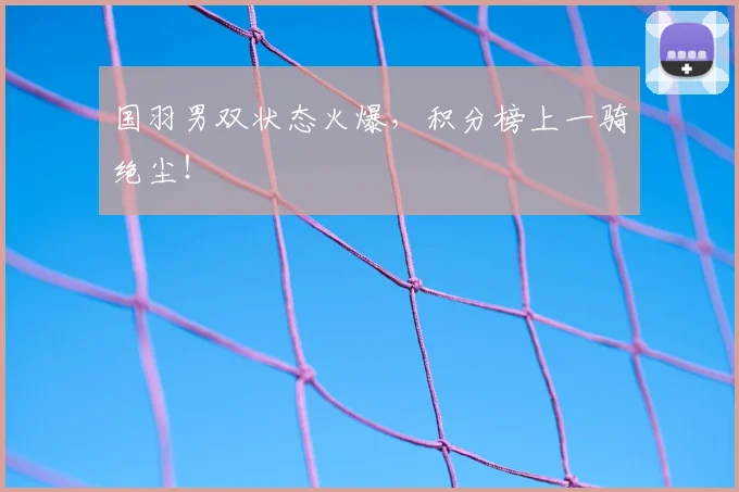 国羽男双状态火爆，积分榜上一骑绝尘！