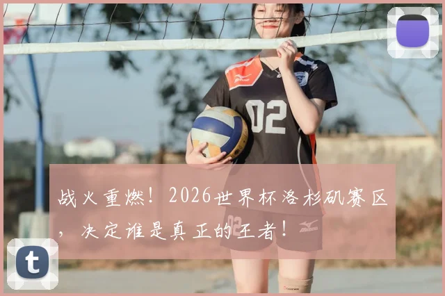 战火重燃！2026世界杯洛杉矶赛区，决定谁是真正的王者！