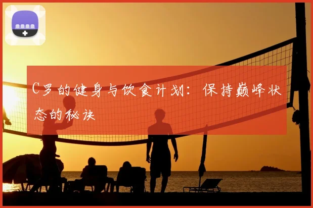 C罗的健身与饮食计划：保持巅峰状态的秘诀
