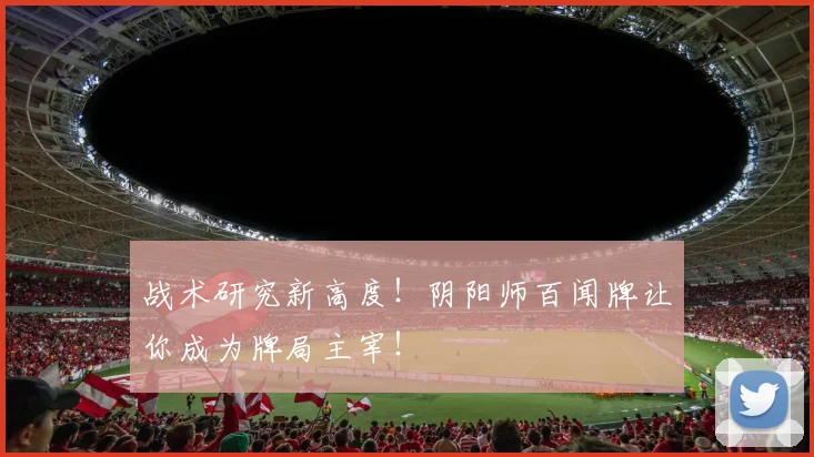 战术研究新高度！阴阳师百闻牌让你成为牌局主宰！