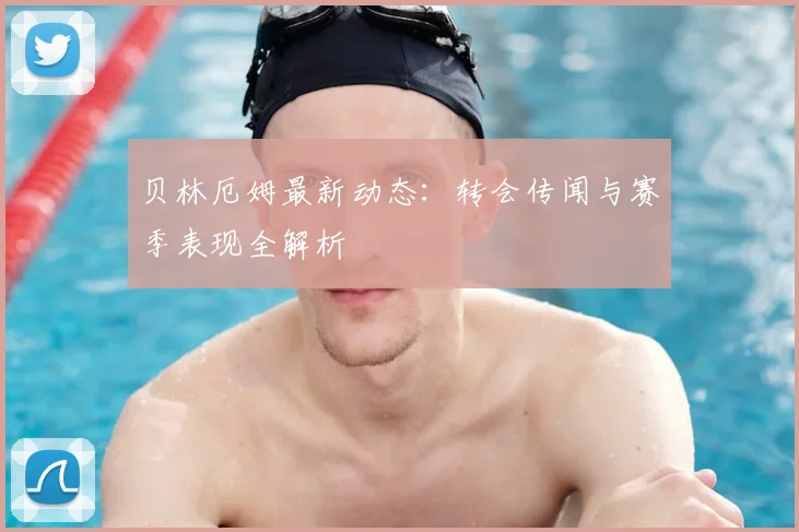 贝林厄姆最新动态：转会传闻与赛季表现全解析