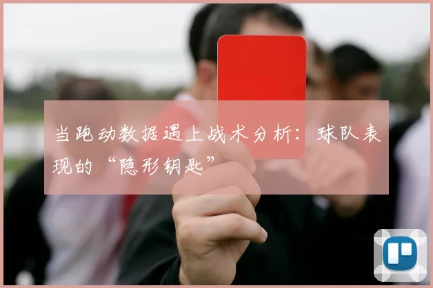 当跑动数据遇上战术分析：球队表现的“隐形钥匙”