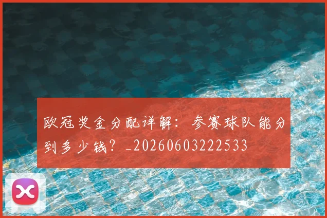 欧冠奖金分配详解：参赛球队能分到多少钱？_20260603222533