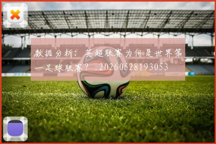 数据分析：英超联赛为何是世界第一足球联赛？_20260528193053